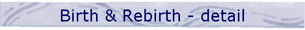 Birth & Rebirth - detail